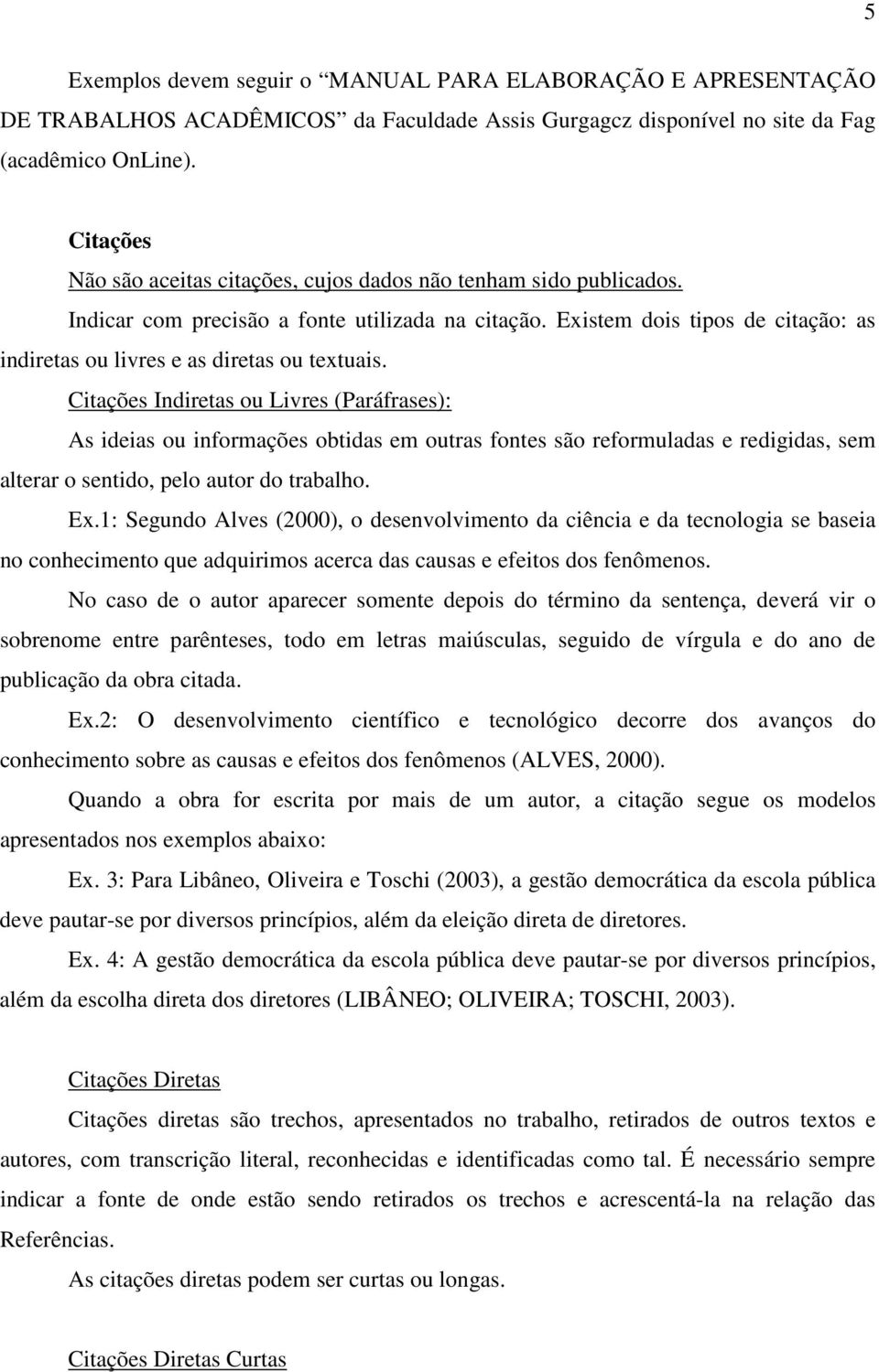 Existem dois tipos de citação: as indiretas ou livres e as diretas ou textuais.