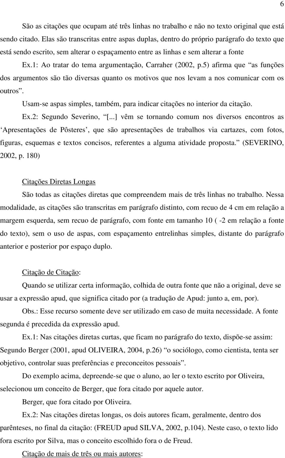 1: Ao tratar do tema argumentação, Carraher (2002, p.5) afirma que as funções dos argumentos são tão diversas quanto os motivos que nos levam a nos comunicar com os outros.