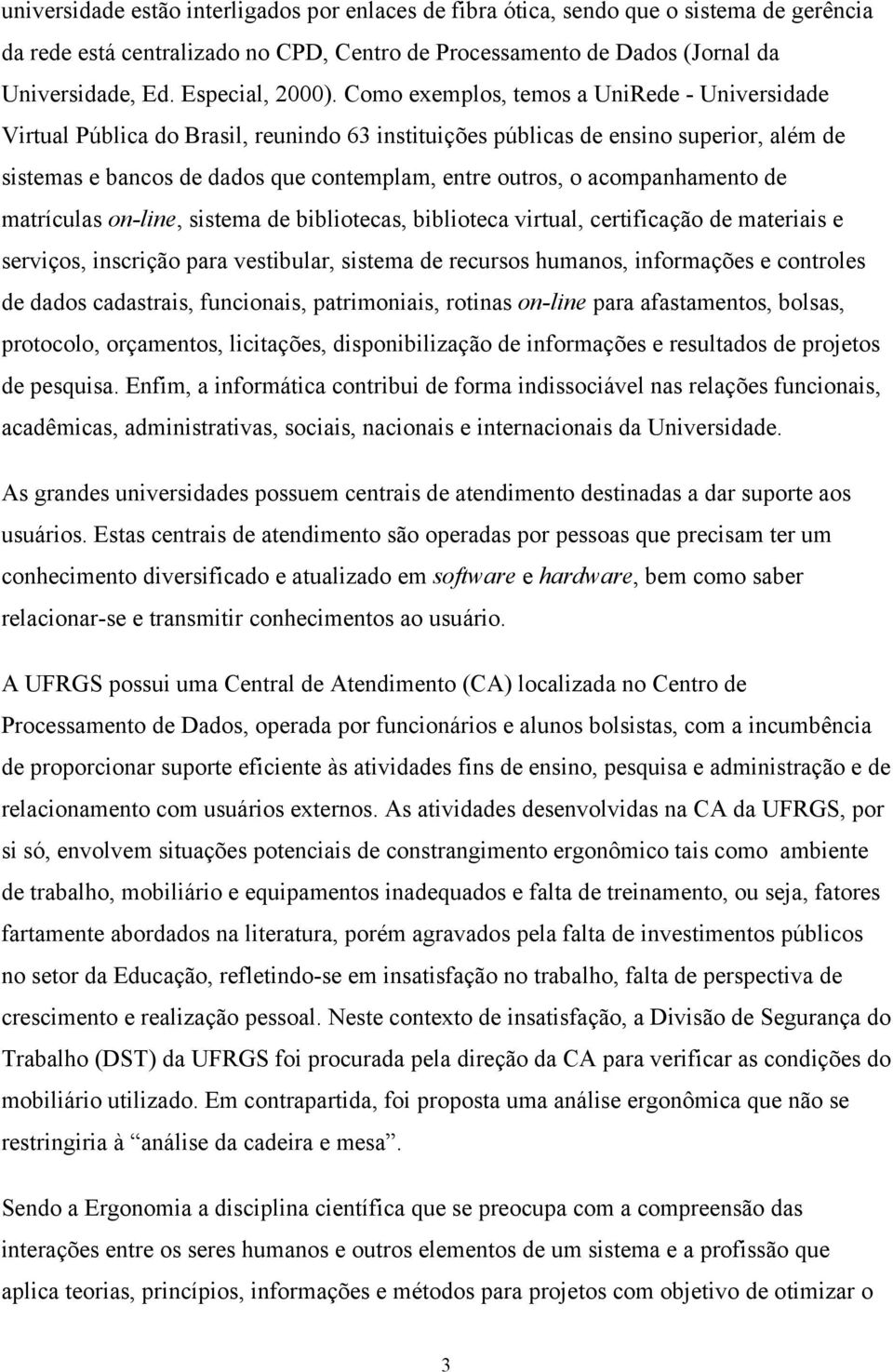 Como exemplos, temos a UniRede - Universidade Virtual Pública do Brasil, reunindo 63 instituições públicas de ensino superior, além de sistemas e bancos de dados que contemplam, entre outros, o