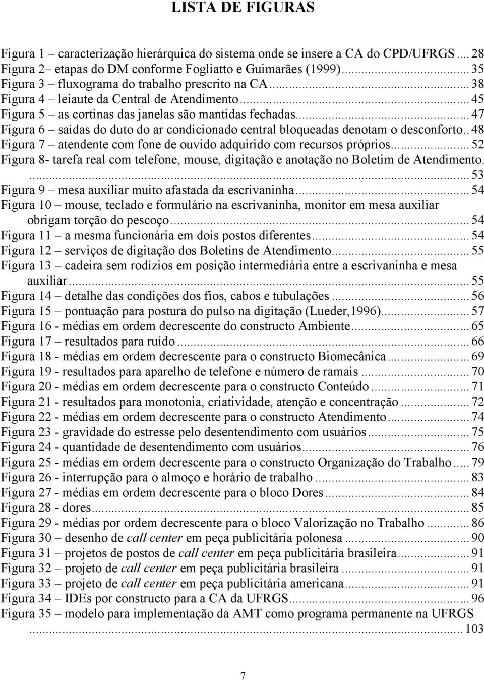 .. 47 Figura 6 saídas do duto do ar condicionado central bloqueadas denotam o desconforto..48 Figura 7 atendente com fone de ouvido adquirido com recursos próprios.