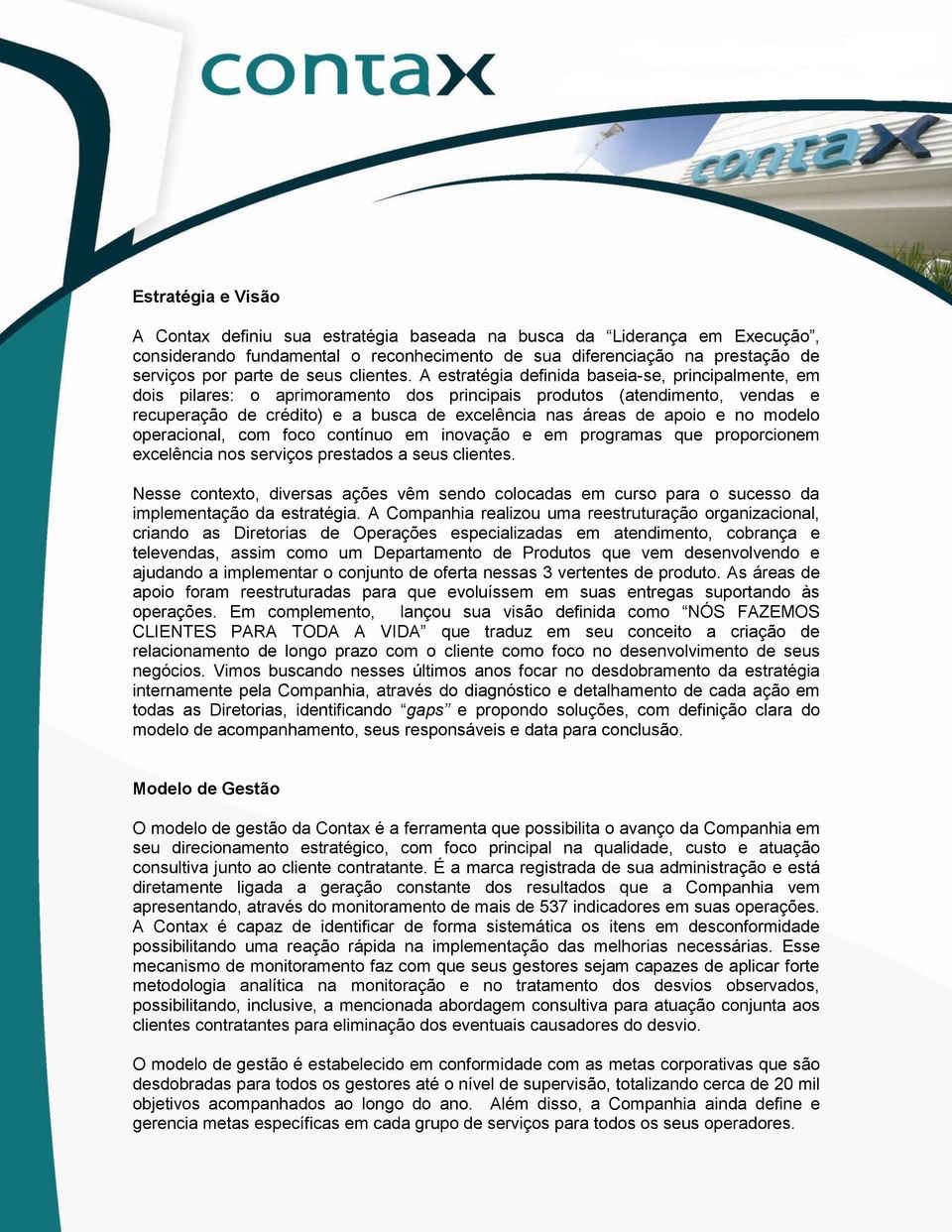 A estratégia definida baseia-se, principalmente, em dois pilares: o aprimoramento dos principais produtos (atendimento, vendas e recuperação de crédito) e a busca de excelência nas áreas de apoio e