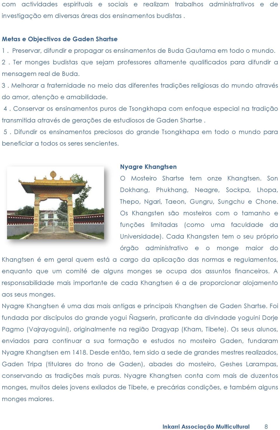 Melhorar a fraternidade no meio das diferentes tradições religiosas do mundo através do amor, atenção e amabilidade. 4.