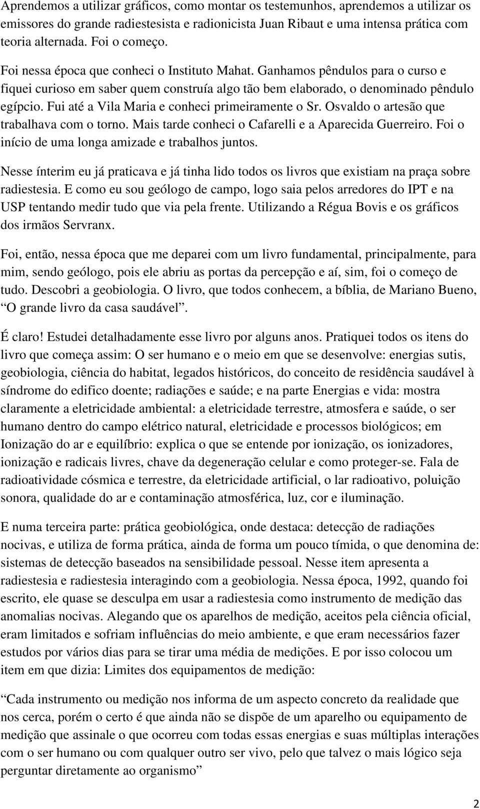 Fui até a Vila Maria e conheci primeiramente o Sr. Osvaldo o artesão que trabalhava com o torno. Mais tarde conheci o Cafarelli e a Aparecida Guerreiro.