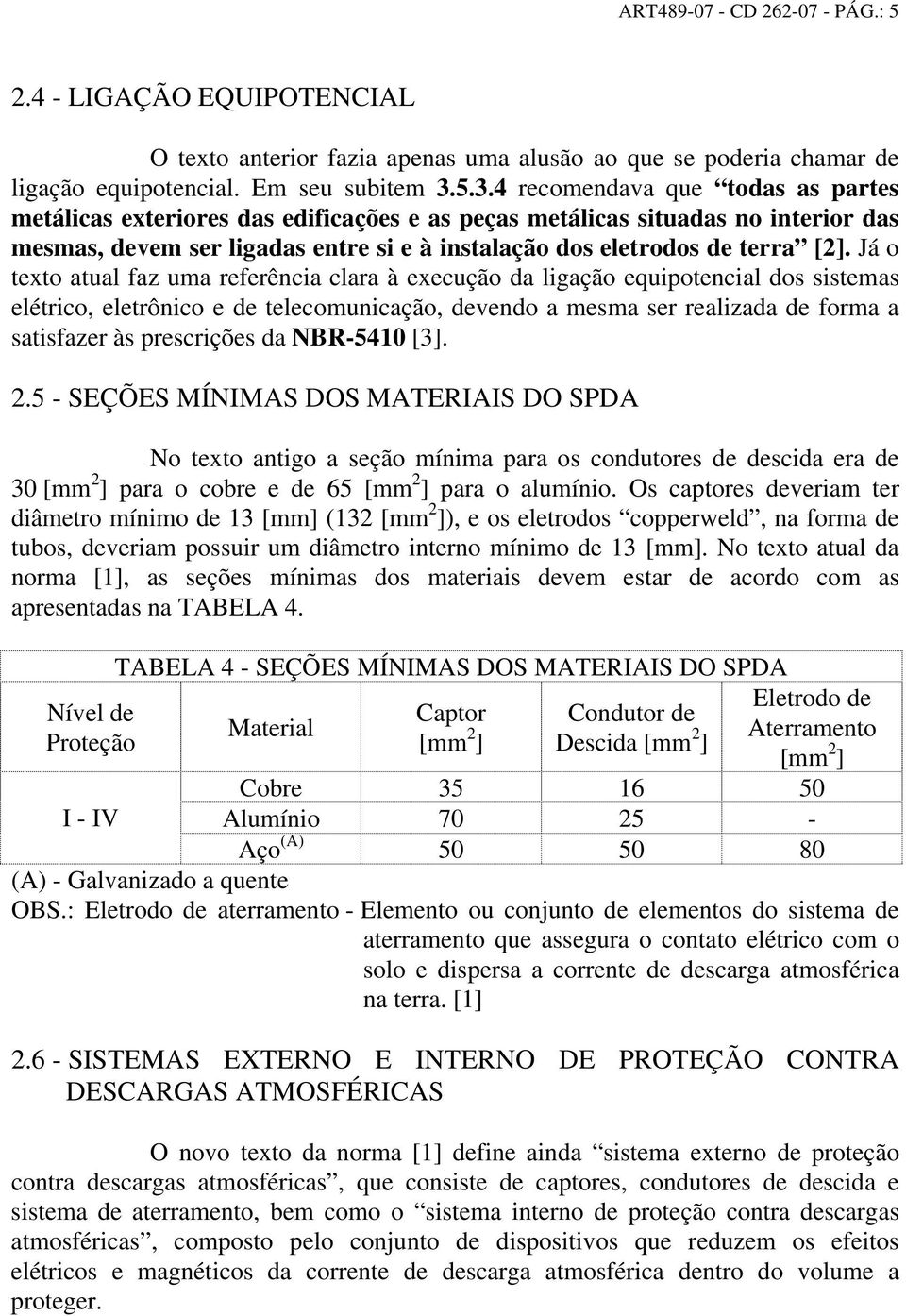 Já o texto atual faz uma referência clara à execução da ligação equipotencial dos sistemas elétrico, eletrônico e de telecomunicação, devendo a mesma ser realizada de forma a satisfazer às