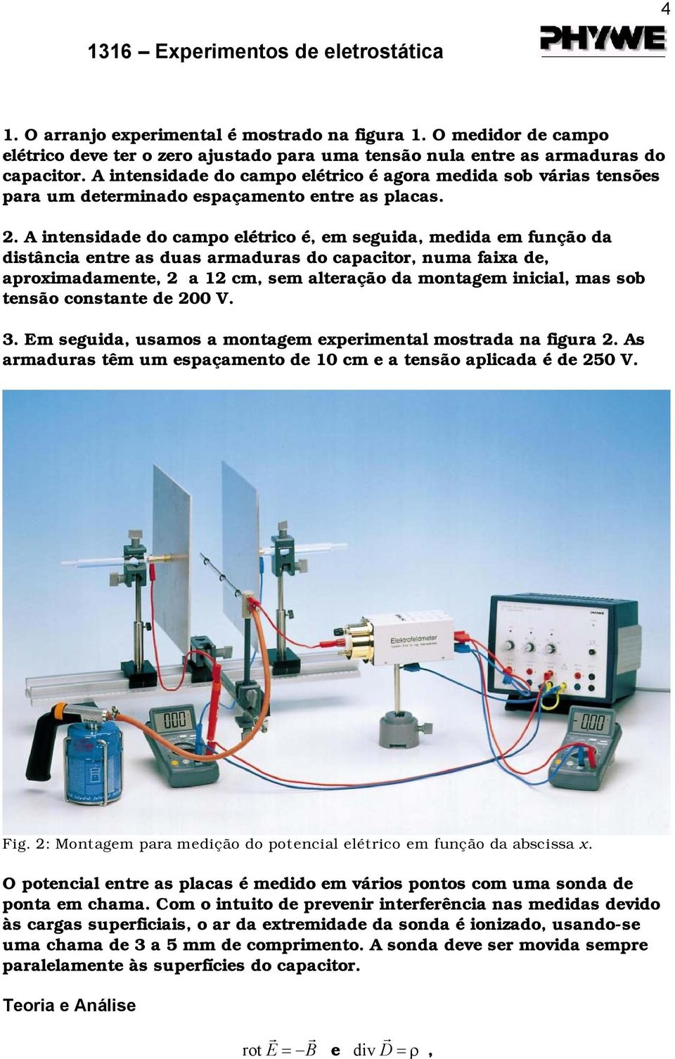 A intensidade do campo elétrico é, em seguida, medida em função da distância entre as duas armaduras do capacitor, numa faixa de, aproximadamente, 2 a 12 cm, sem alteração da montagem inicial, mas