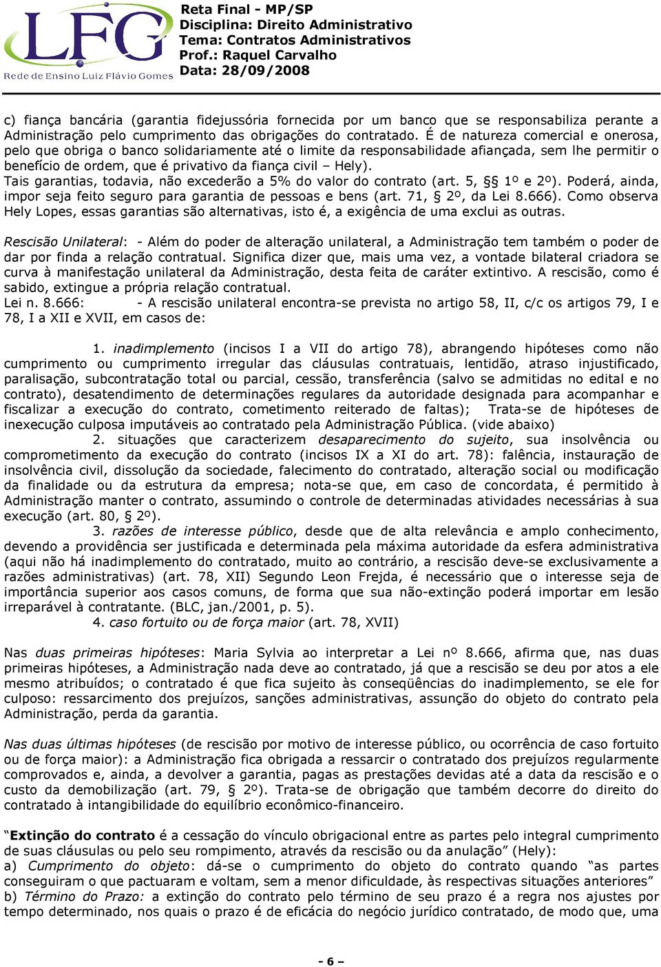 Tais garantias, todavia, não excederão a 5% do valor do contrato (art. 5, 1º e 2º). Poderá, ainda, impor seja feito seguro para garantia de pessoas e bens (art. 71, 2º, da Lei 8.666).