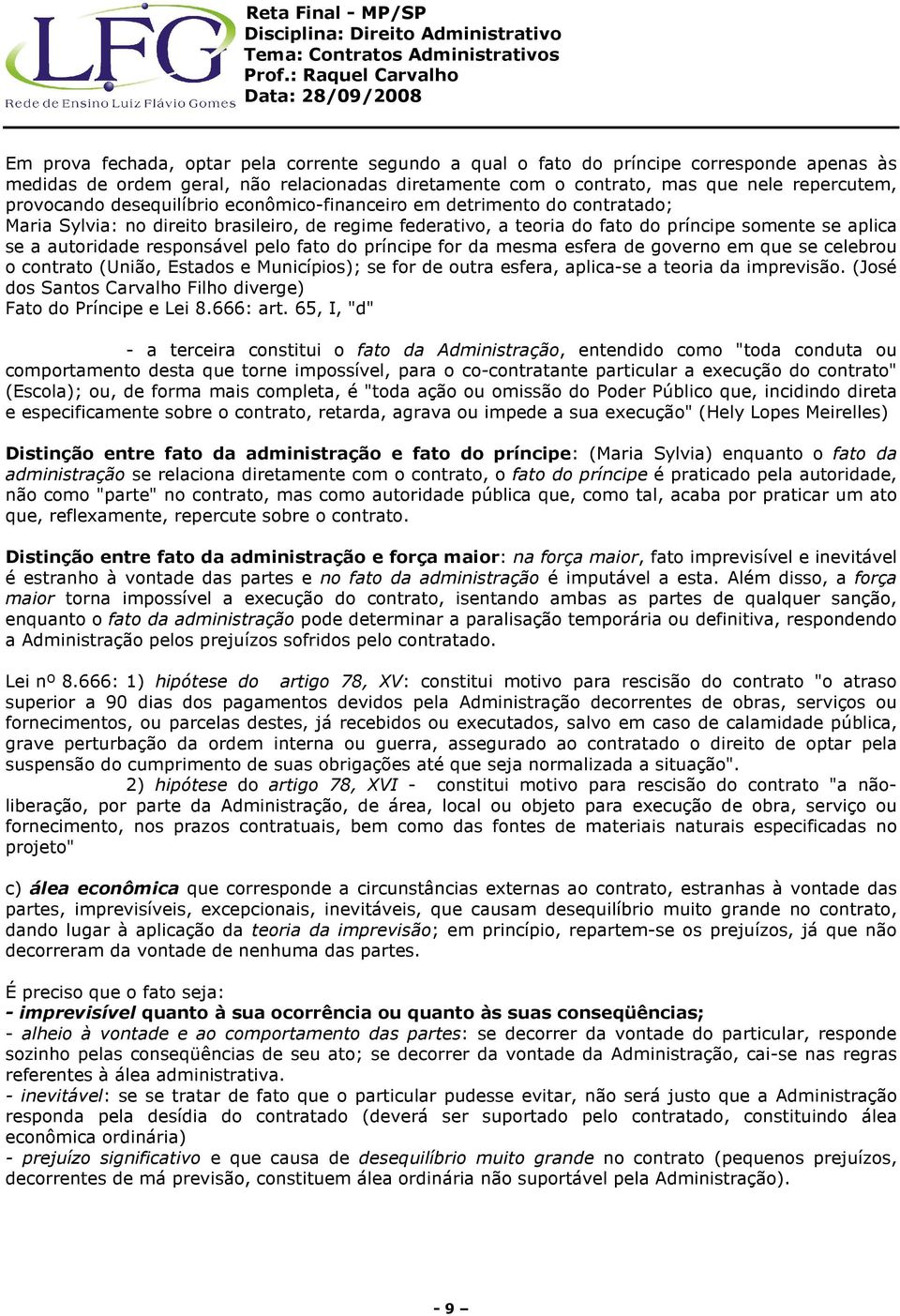 pelo fato do príncipe for da mesma esfera de governo em que se celebrou o contrato (União, Estados e Municípios); se for de outra esfera, aplica-se a teoria da imprevisão.