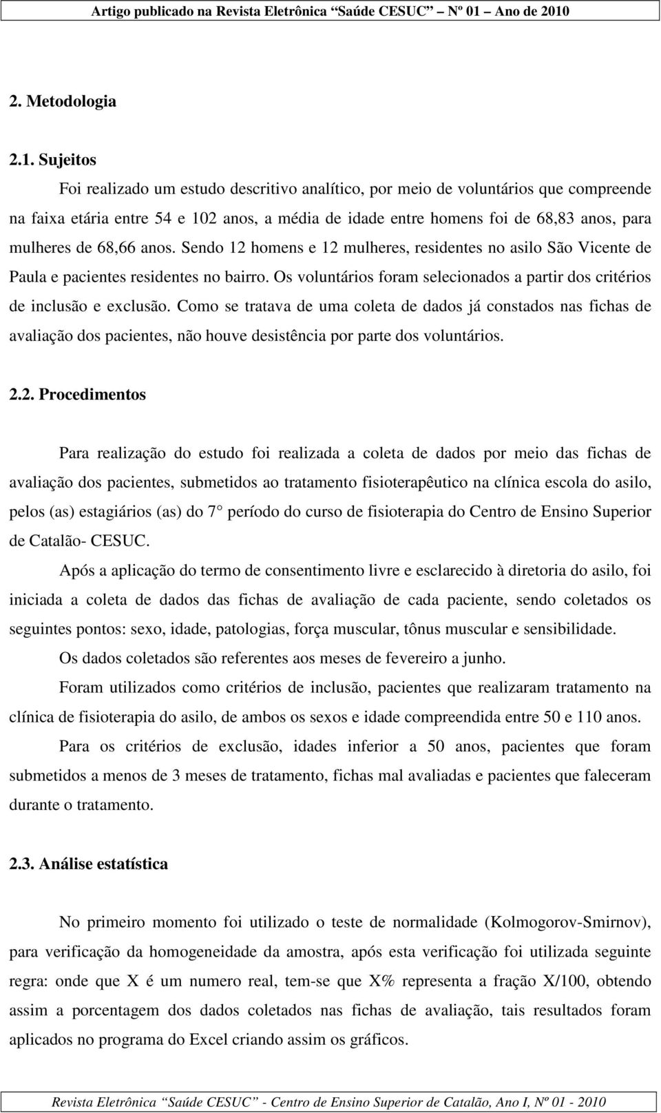 68,66 anos. Sendo 12 homens e 12 mulheres, residentes no asilo São Vicente de Paula e pacientes residentes no bairro. Os voluntários foram selecionados a partir dos critérios de inclusão e exclusão.