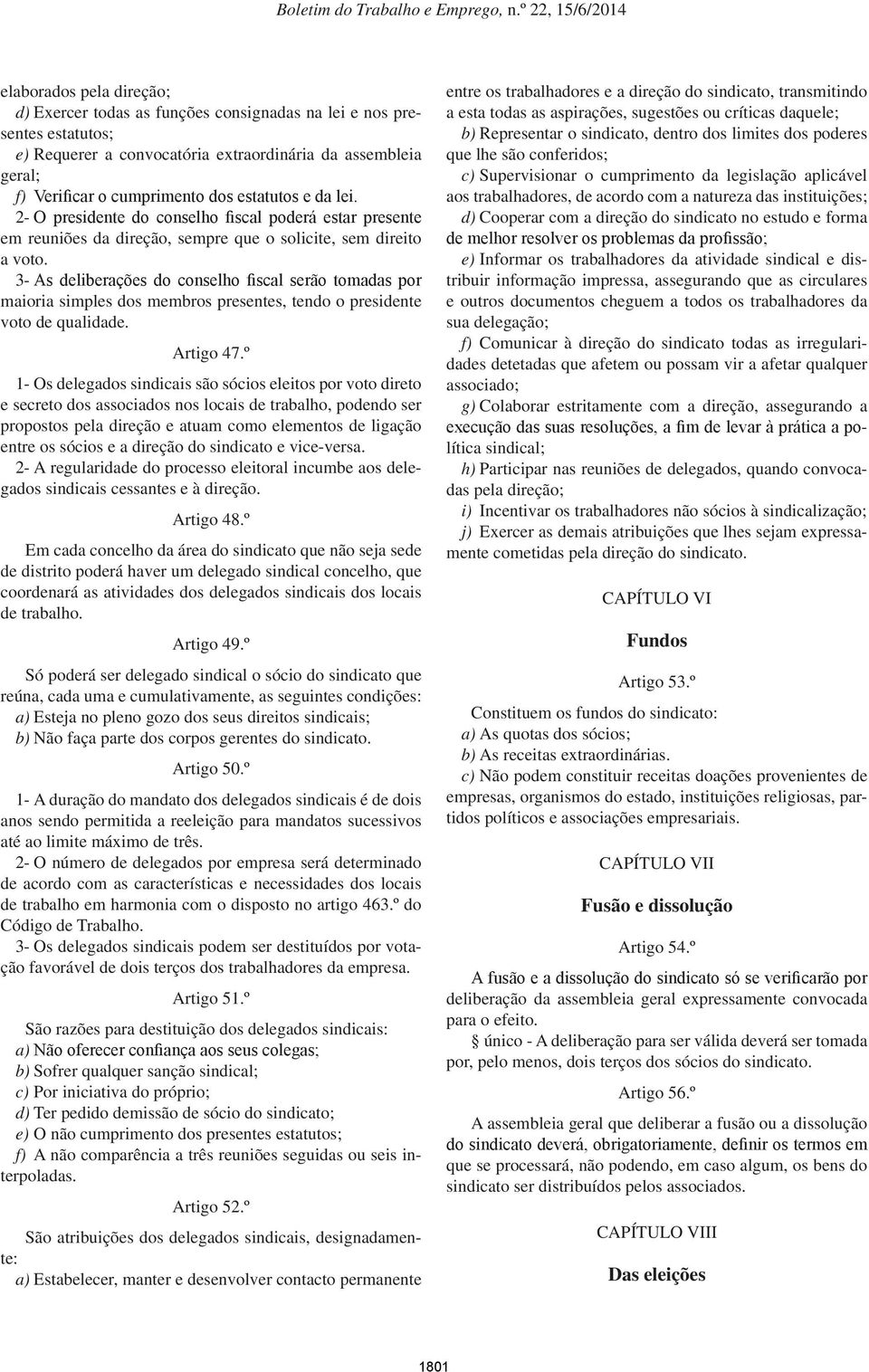 3- As deliberações do conselho fiscal serão tomadas por maioria simples dos membros presentes, tendo o presidente voto de qualidade. Artigo 47.