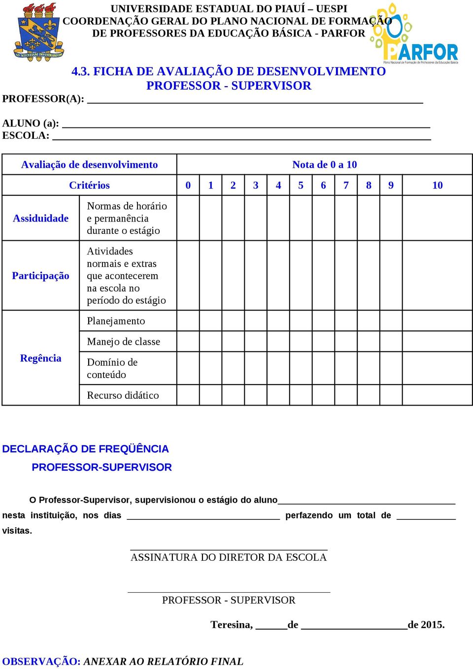 Normas de horário e permanência durante o estágio Atividades normais e extras que acontecerem na escola no período do estágio Planejamento Regência Manejo de classe Domínio de conteúdo Recurso