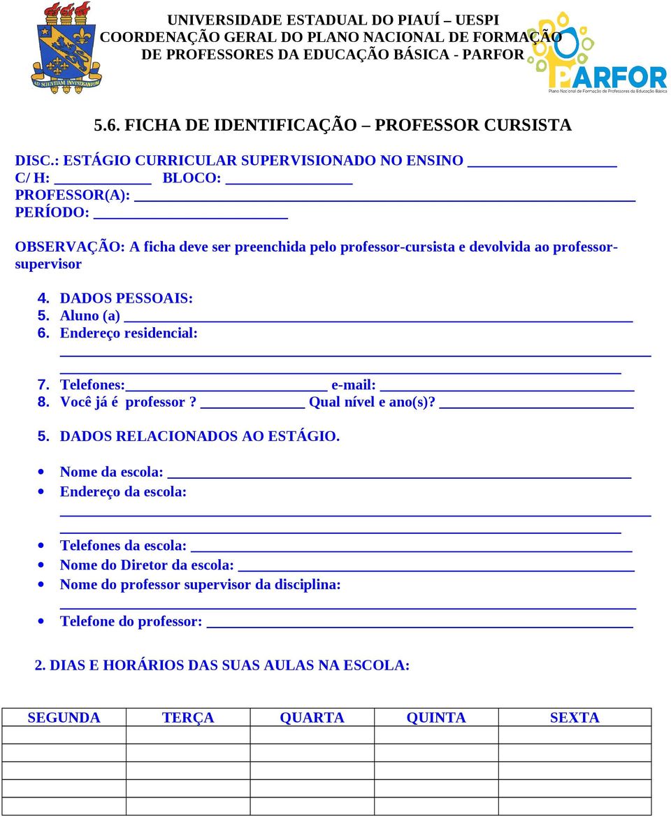 DADOS PESSOAIS: 5. Aluno (a) 6. Endereço residencial: 7. Telefones: e-mail: 8. Você já é professor? Qual nível e ano(s)? 5. DADOS RELACIONADOS AO ESTÁGIO.