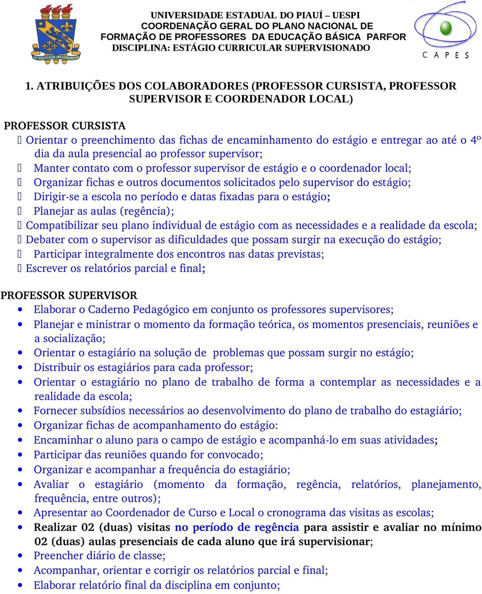 dia da aula presencial ao professor supervisor; Manter contato com o professor supervisor de estágio e o coordenador local; Organizar fichas e outros documentos solicitados pelo supervisor do