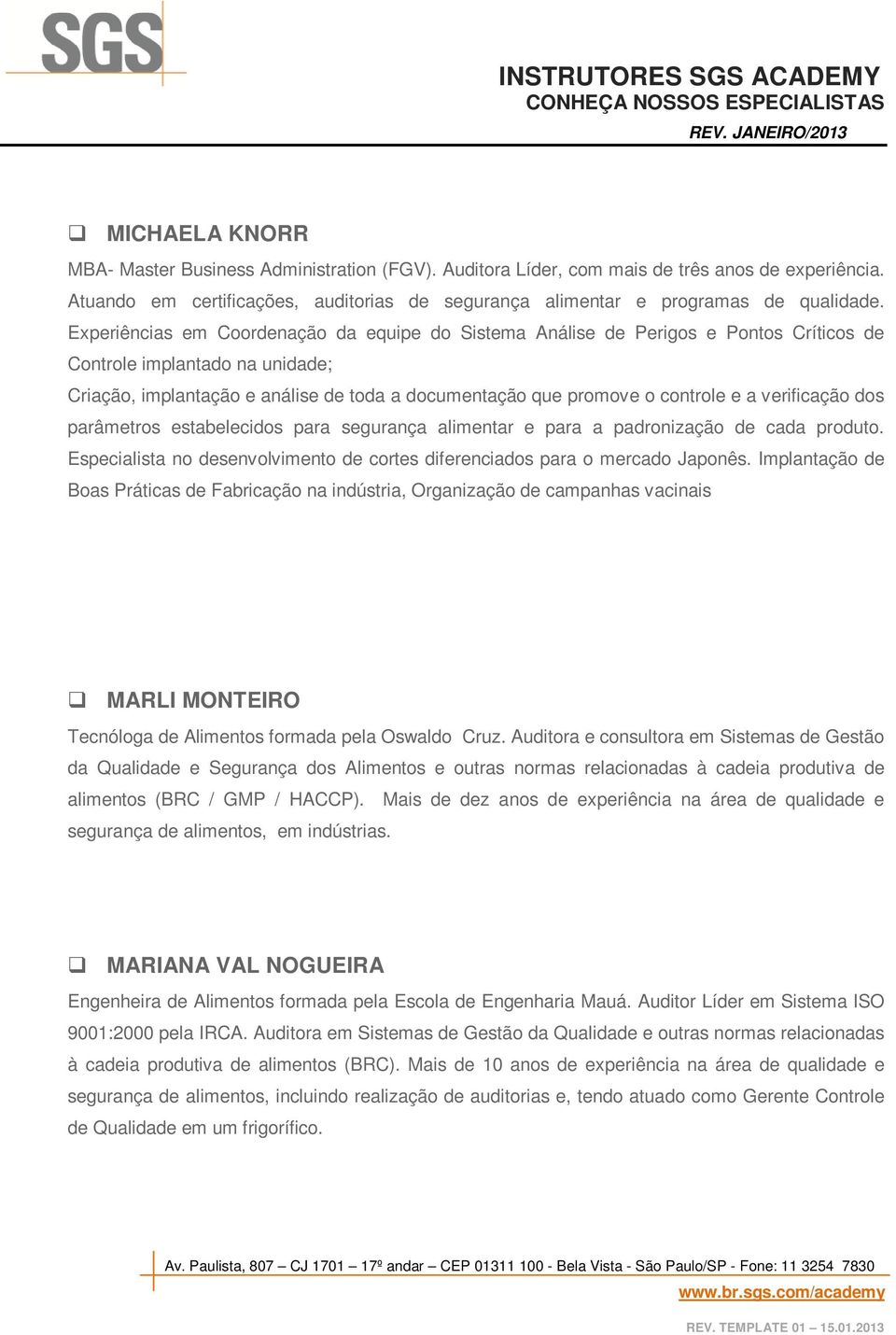 a verificação dos parâmetros estabelecidos para segurança alimentar e para a padronização de cada produto. Especialista no desenvolvimento de cortes diferenciados para o mercado Japonês.