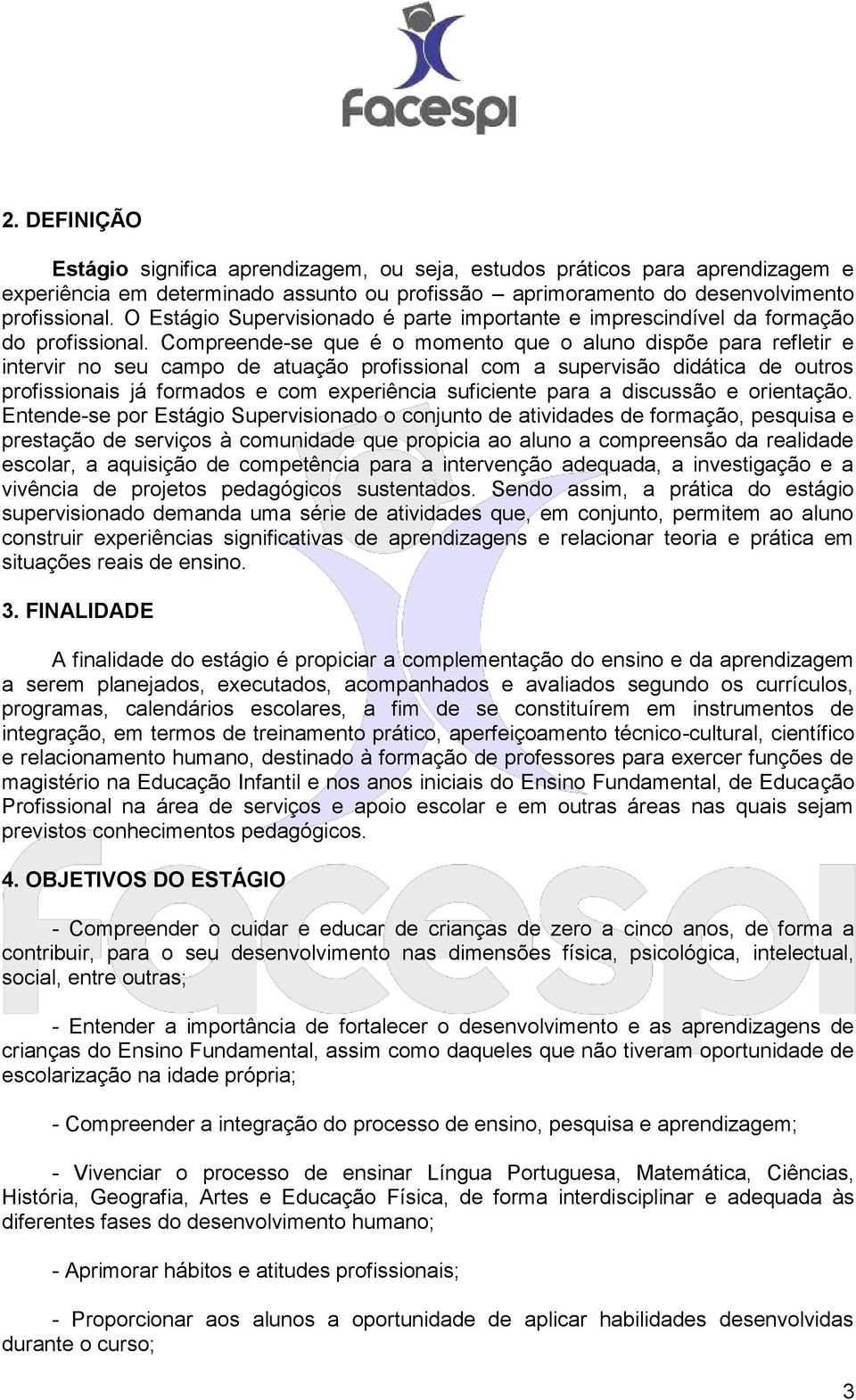 Compreende-se que é o momento que o aluno dispõe para refletir e intervir no seu campo de atuação profissional com a supervisão didática de outros profissionais já formados e com experiência