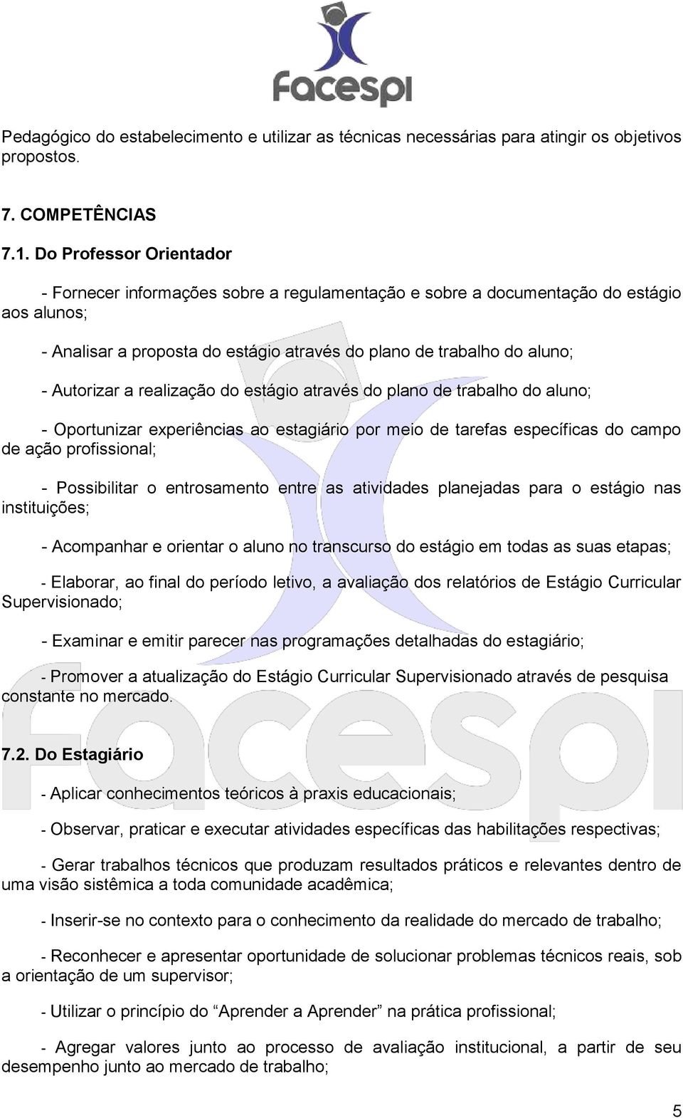 a realização do estágio através do plano de trabalho do aluno; - Oportunizar experiências ao estagiário por meio de tarefas específicas do campo de ação profissional; - Possibilitar o entrosamento