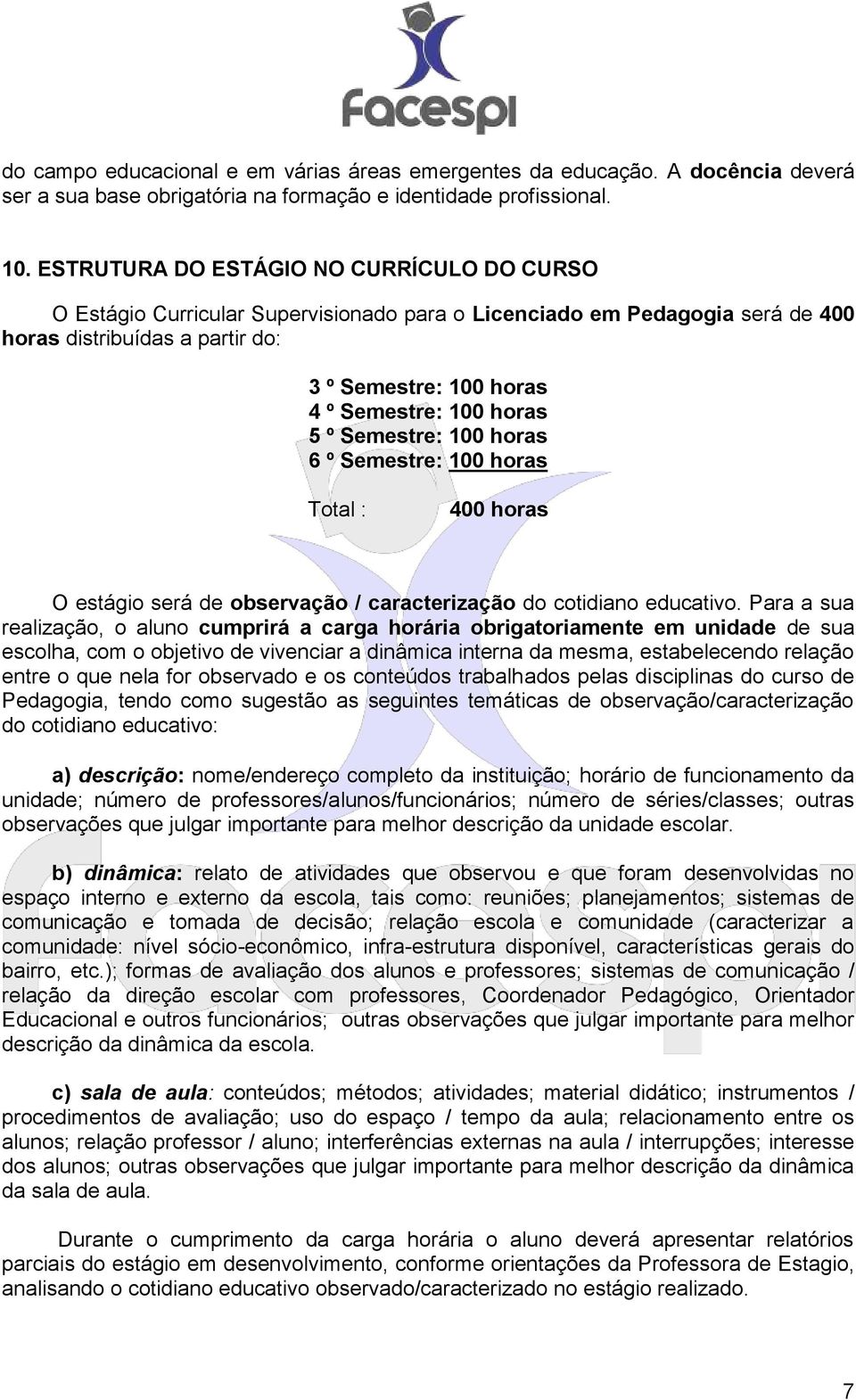 horas 5 º Semestre: 100 horas 6 º Semestre: 100 horas Total : 400 horas O estágio será de observação / caracterização do cotidiano educativo.