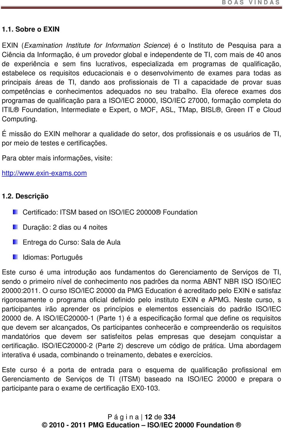 experiência e sem fins lucrativos, especializada em programas de qualificação, estabelece os requisitos educacionais e o desenvolvimento de exames para todas as principais áreas de TI, dando aos