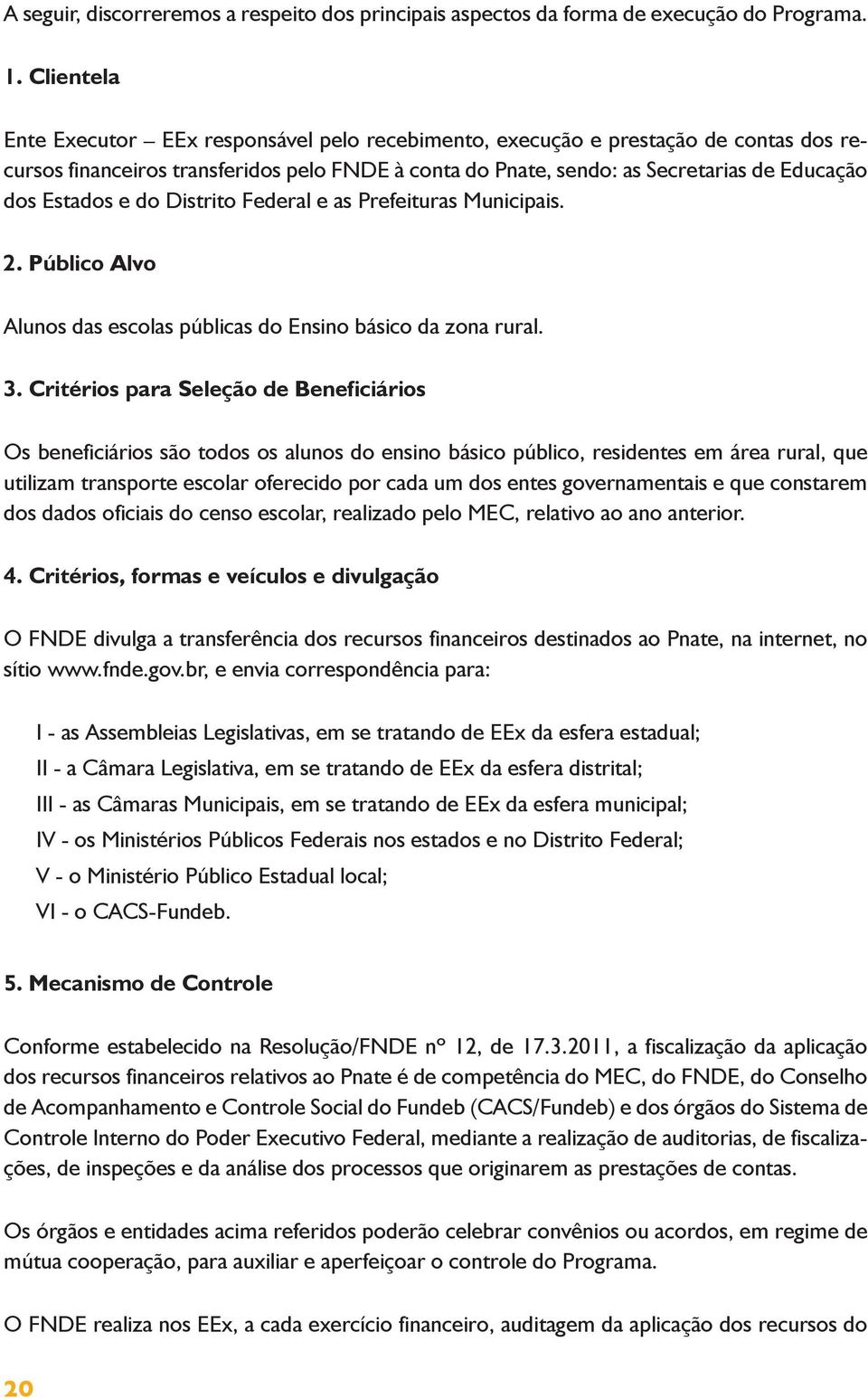 Estados e do Distrito Federal e as Prefeituras Municipais. 2. Público Alvo Alunos das escolas públicas do Ensino básico da zona rural. 3.