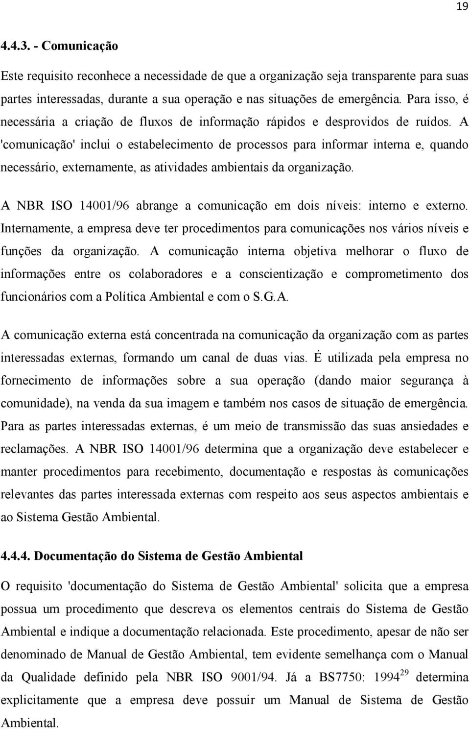 A 'comunicação' inclui o estabelecimento de processos para informar interna e, quando necessário, externamente, as atividades ambientais da organização.