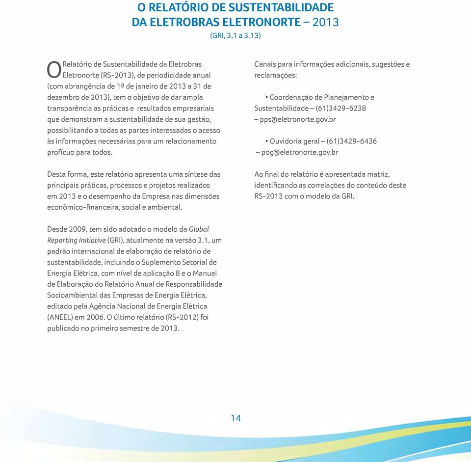 transparência as práticas e resultados empresariais que demonstram a sustentabilidade de sua gestão, possibilitando a todas as partes interessadas o acesso às informações necessárias para um