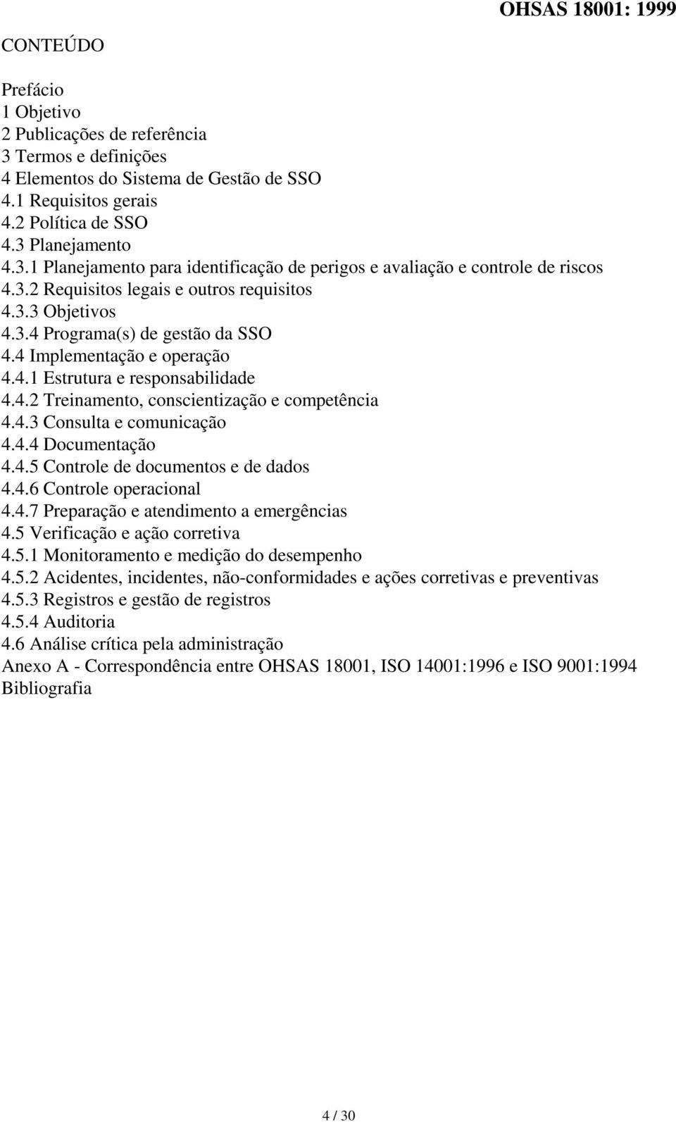 4.3 Consulta e comunicação 4.4.4 Documentação 4.4.5 Controle de documentos e de dados 4.4.6 Controle operacional 4.4.7 Preparação e atendimento a emergências 4.5 Verificação e ação corretiva 4.5.1 Monitoramento e medição do desempenho 4.