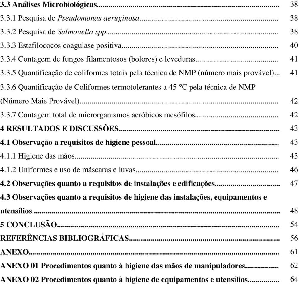 .. 42 3.3.7 Contagem total de microrganismos aeróbicos mesófilos... 42 4 RESULTADOS E DISCUSSÕES... 43 4.1 Observação a requisitos de higiene pessoal... 43 4.1.1 Higiene das mãos... 43 4.1.2 Uniformes e uso de máscaras e luvas.