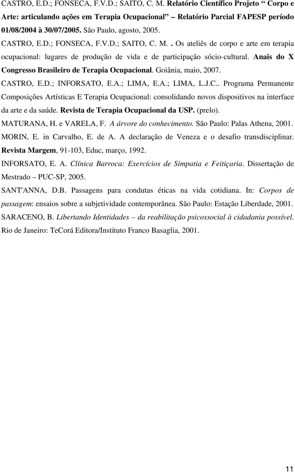 Anais do X Congresso Brasileiro de Terapia Ocupacional. Goiânia, maio, 2007. CASTRO, E.D.; INFORSATO, E.A.; LIMA, E.A.; LIMA, L.J.C.. Programa Permanente Composições Artísticas E Terapia Ocupacional: consolidando novos dispositivos na interface da arte e da saúde.