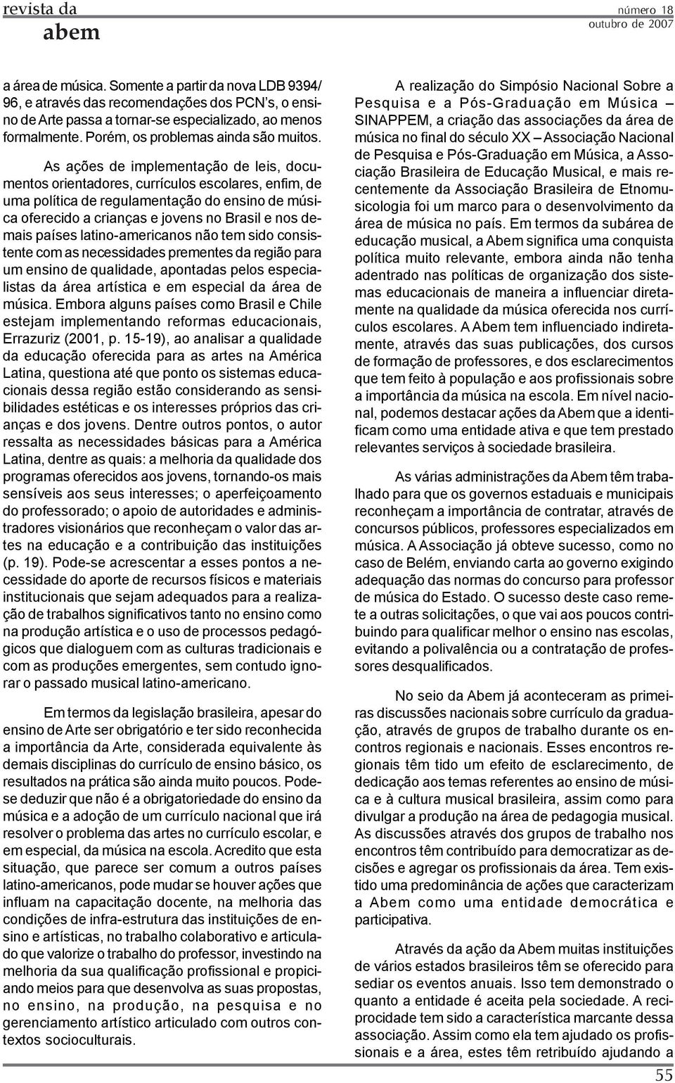 As ações de implementação de leis, documentos orientadores, currículos escolares, enfim, de uma política de regulamentação do ensino de música oferecido a crianças e jovens no Brasil e nos demais