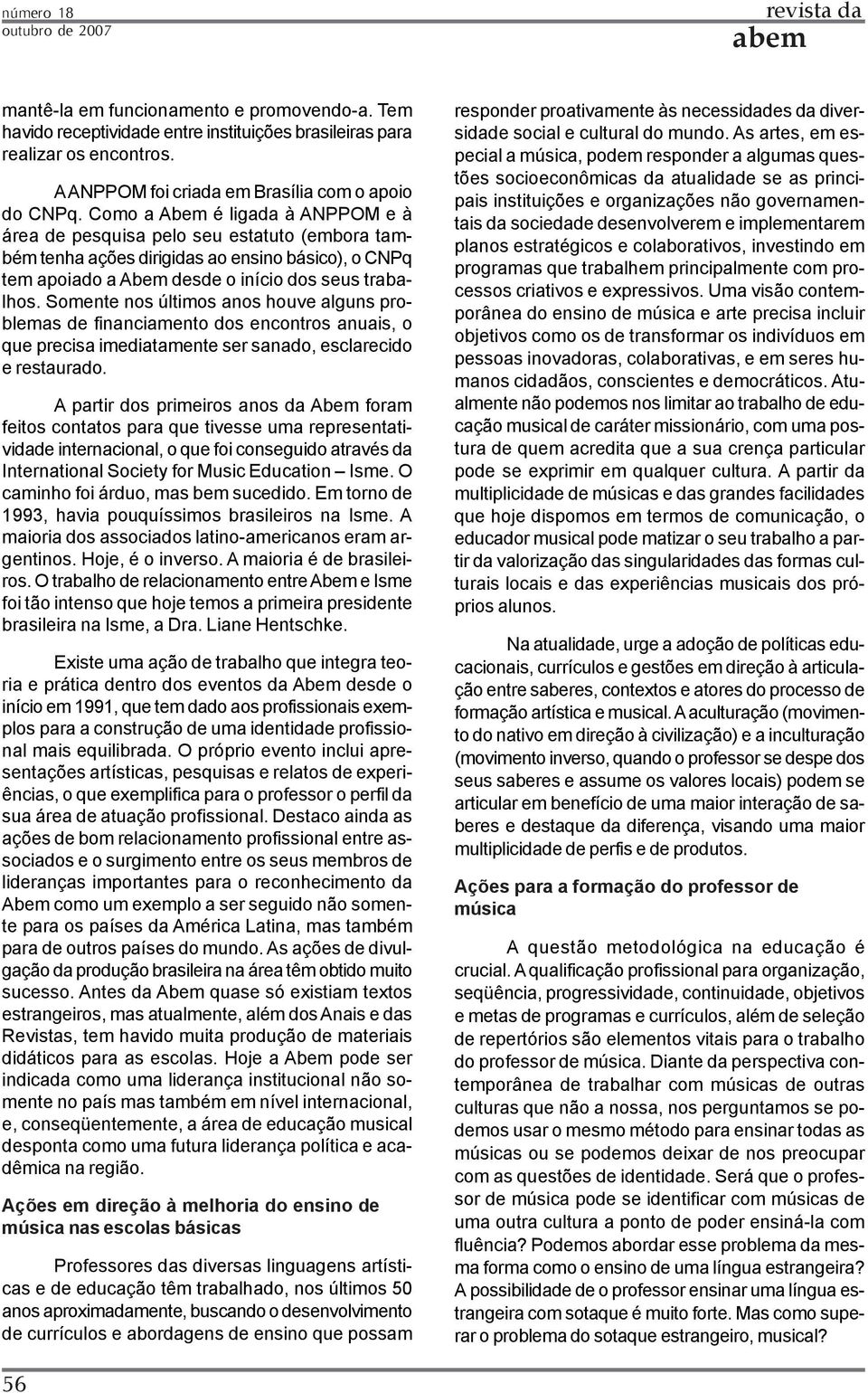 Somente nos últimos anos houve alguns problemas de financiamento dos encontros anuais, o que precisa imediatamente ser sanado, esclarecido e restaurado.