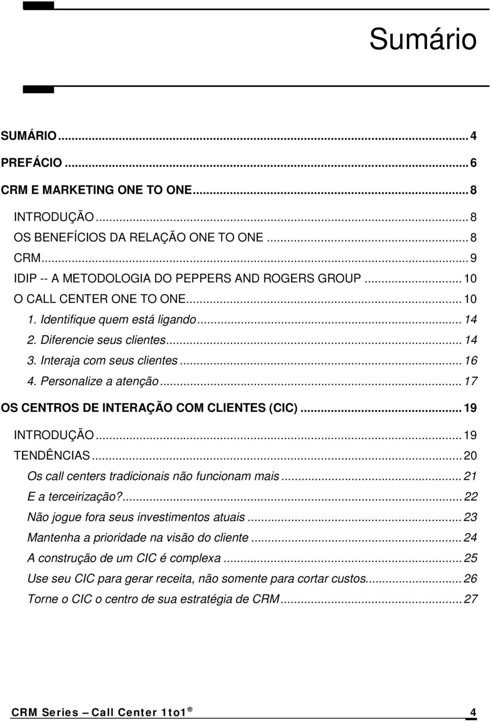 .. 17 OS CENTROS DE INTERAÇÃO COM CLIENTES (CIC)... 19 INTRODUÇÃO... 19 TENDÊNCIAS... 20 Os call centers tradicionais não funcionam mais... 21 E a terceirização?