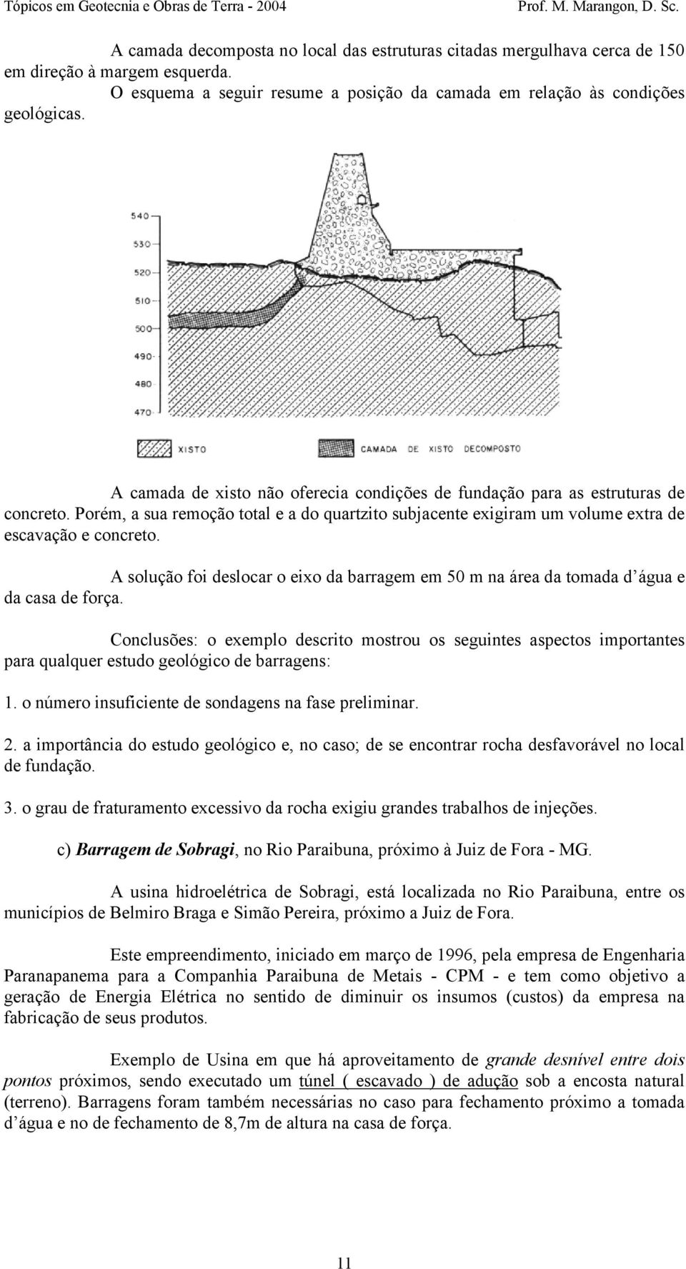 A solução foi deslocar o eixo da barragem em 50 m na área da tomada d água e da casa de força.