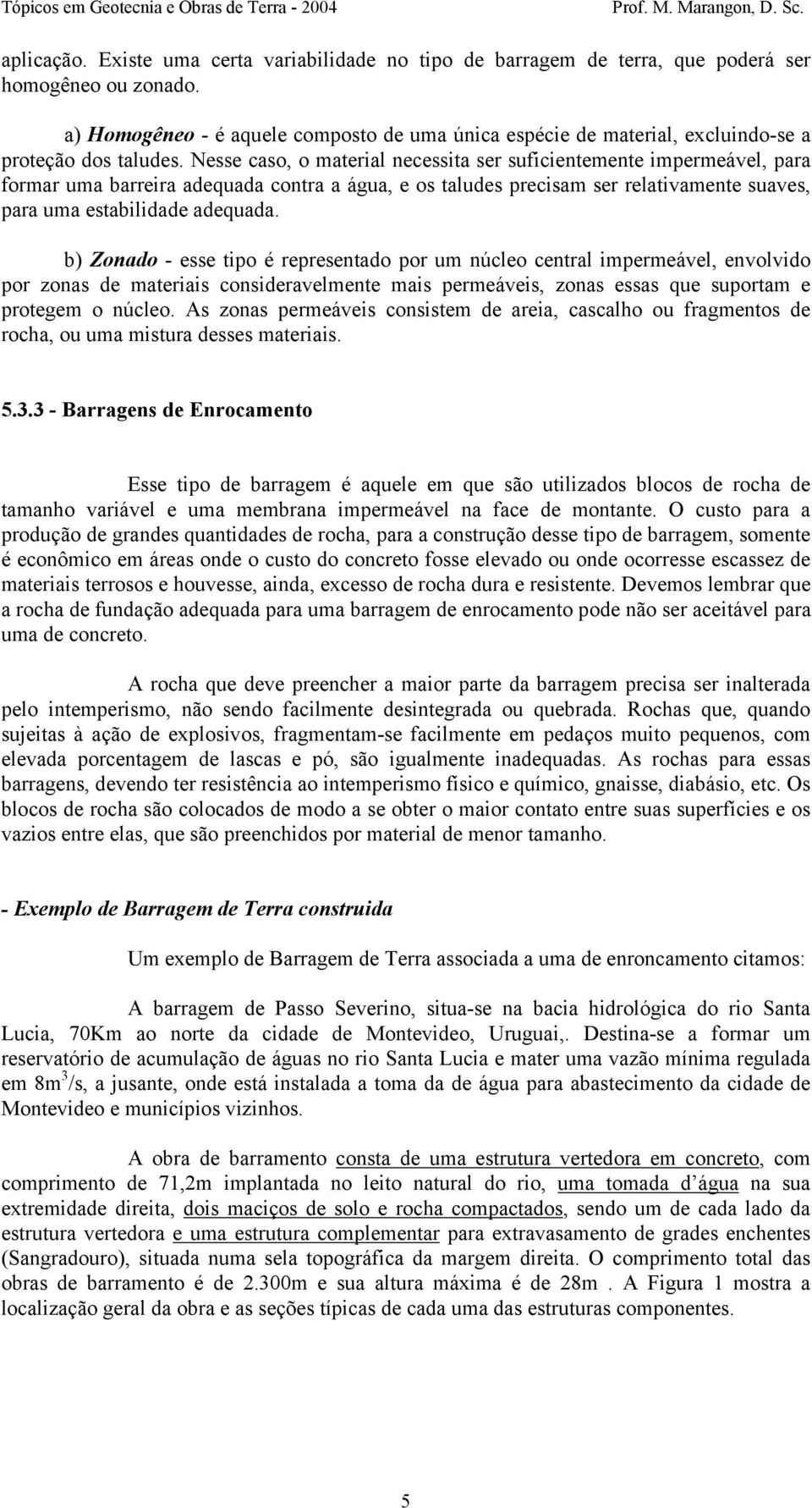 Nesse caso, o material necessita ser suficientemente impermeável, para formar uma barreira adequada contra a água, e os taludes precisam ser relativamente suaves, para uma estabilidade adequada.