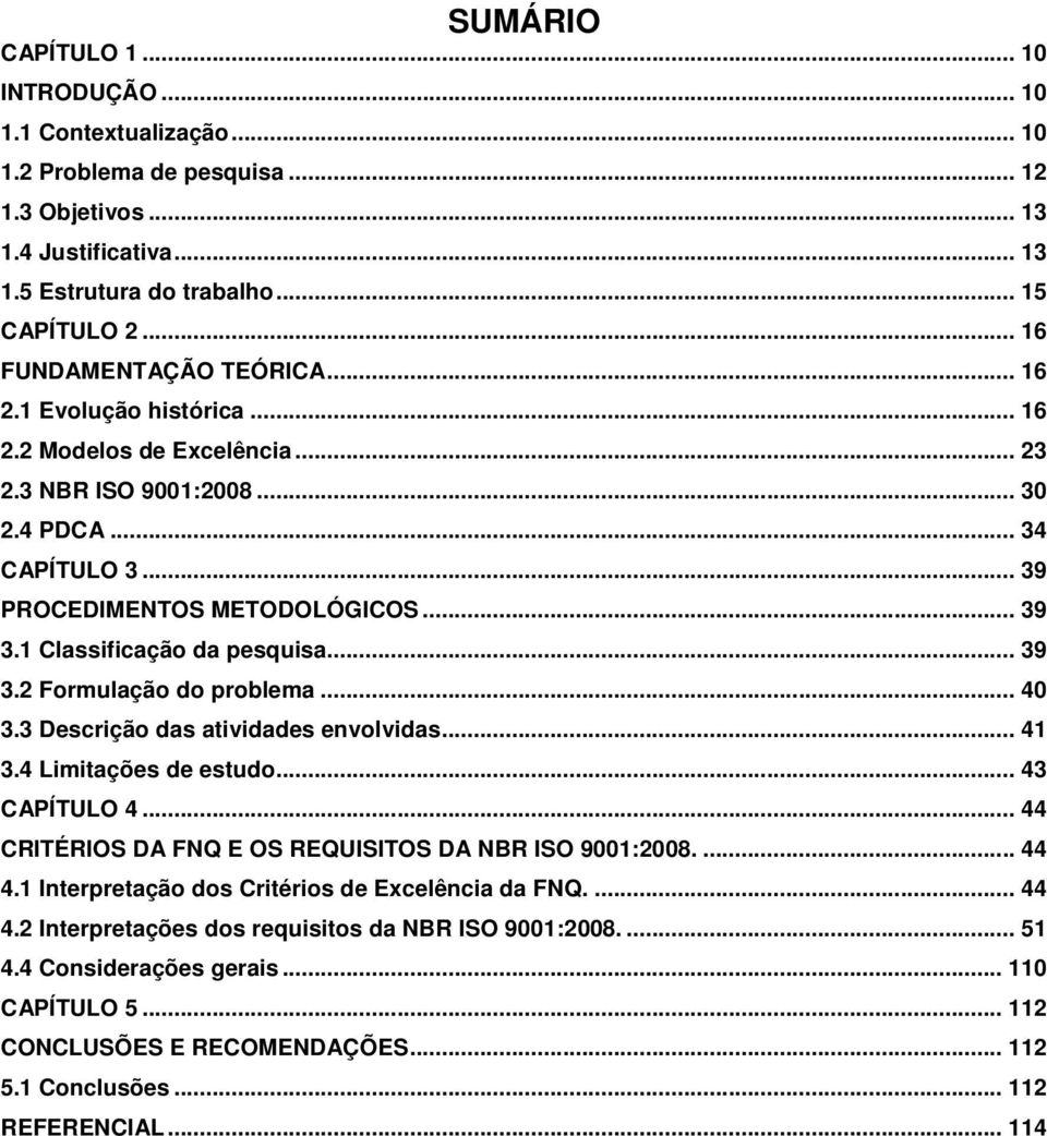 1 Classificação da pesquisa... 39 3.2 Formulação do problema... 40 3.3 Descrição das atividades envolvidas... 41 3.4 Limitações de estudo... 43 CAPÍTULO 4.