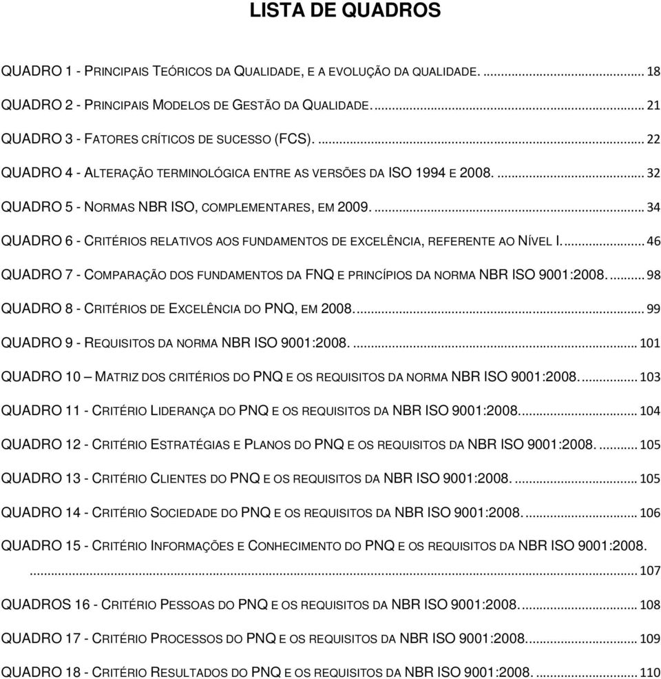 ... 34 QUADRO 6 - CRITÉRIOS RELATIVOS AOS FUNDAMENTOS DE EXCELÊNCIA, REFERENTE AO NÍVEL I.... 46 QUADRO 7 - COMPARAÇÃO DOS FUNDAMENTOS DA FNQ E PRINCÍPIOS DA NORMA NBR ISO 9001:2008.