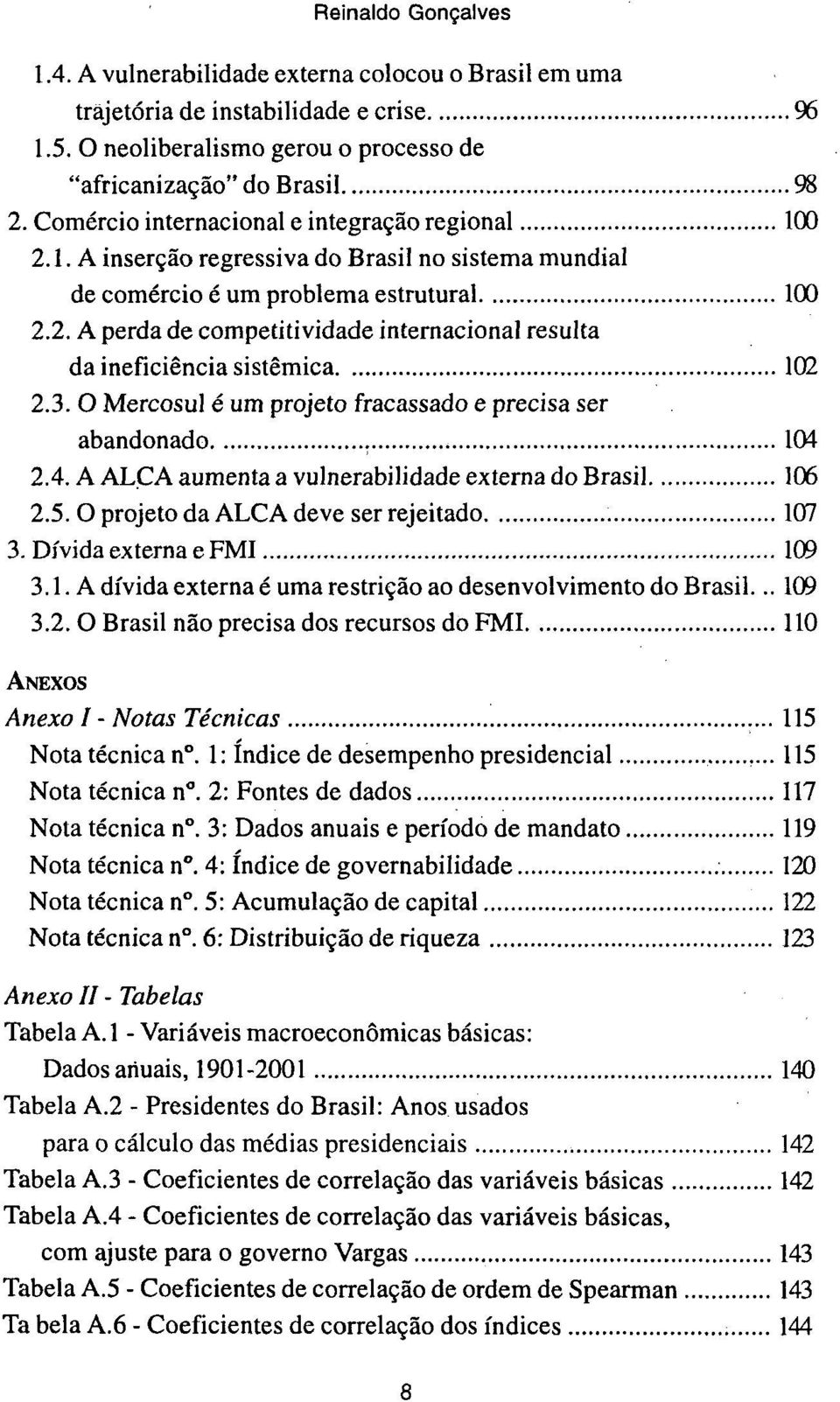3. O Mercosul é um projeto fracassado e precisa ser abandonado 104 2.4. A ALÇA aumenta a vulnerabilidade externa do Brasil 106 2.5. O projeto da ALÇA deve ser rejeitado 107 3.
