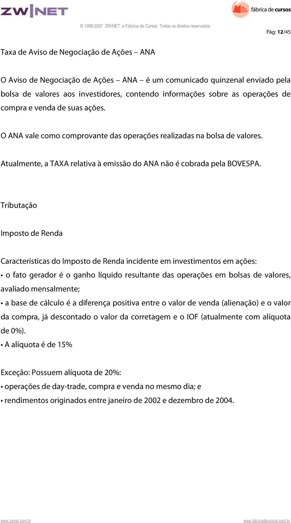 Tributação Imposto de Renda Características do Imposto de Renda incidente em investimentos em ações: o fato gerador é o ganho líquido resultante das operações em bolsas de valores, avaliado