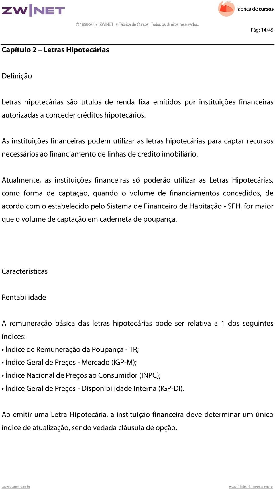 Atualmente, as instituições financeiras só poderão utilizar as Letras Hipotecárias, como forma de captação, quando o volume de financiamentos concedidos, de acordo com o estabelecido pelo Sistema de