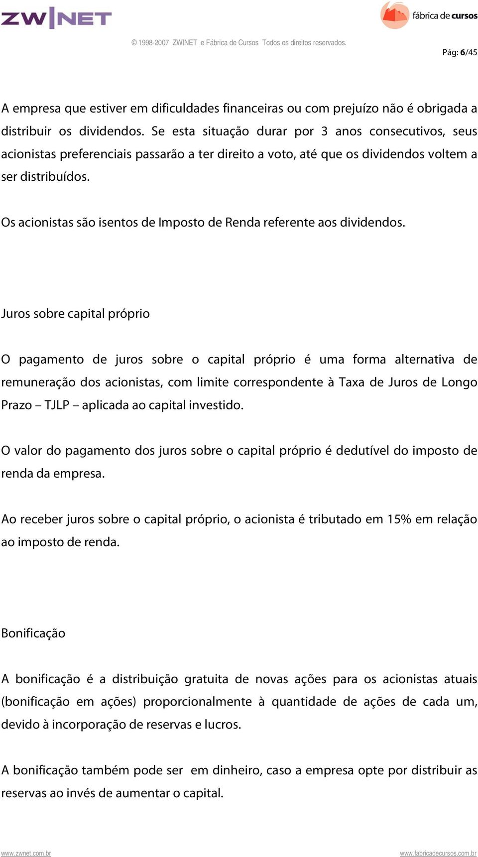 Os acionistas são isentos de Imposto de Renda referente aos dividendos.