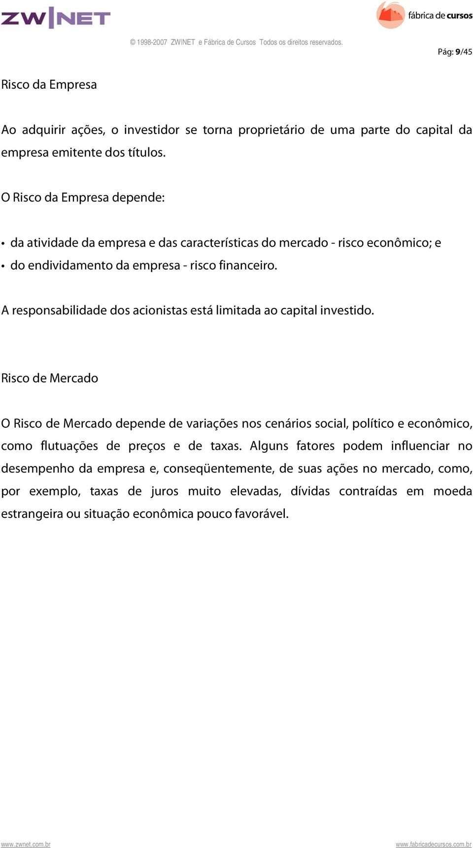 A responsabilidade dos acionistas está limitada ao capital investido.