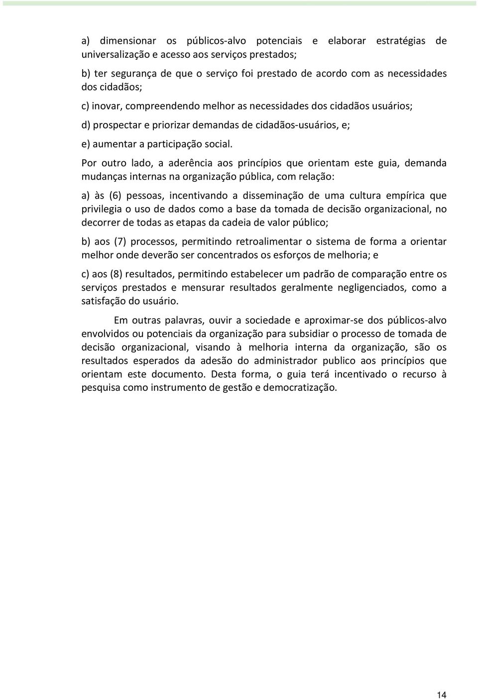 Por outro lado, a aderência aos princípios que orientam este guia, demanda mudanças internas na organização pública, com relação: a) às (6) pessoas, incentivando a disseminação de uma cultura