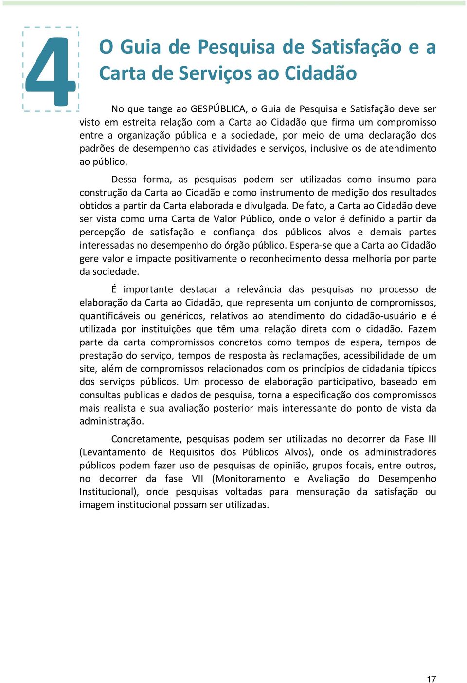 Dessa forma, as pesquisas podem ser utilizadas como insumo para construção da Carta ao Cidadão e como instrumento de medição dos resultados obtidos a partir da Carta elaborada e divulgada.