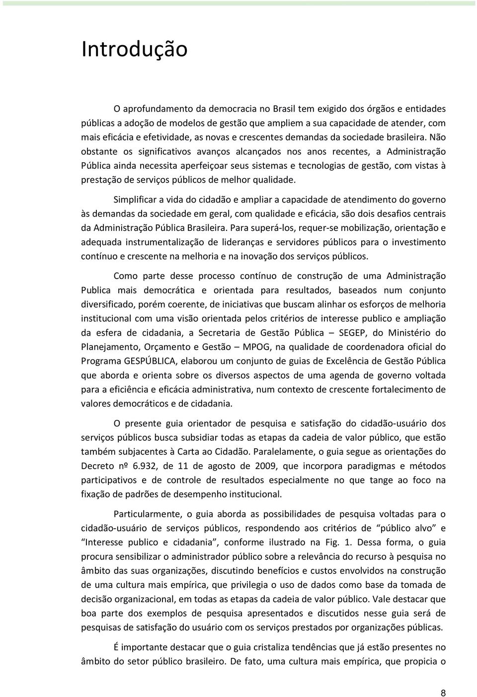 Não obstante os significativos avanços alcançados nos anos recentes, a Administração Pública ainda necessita aperfeiçoar seus sistemas e tecnologias de gestão, com vistas à prestação de serviços