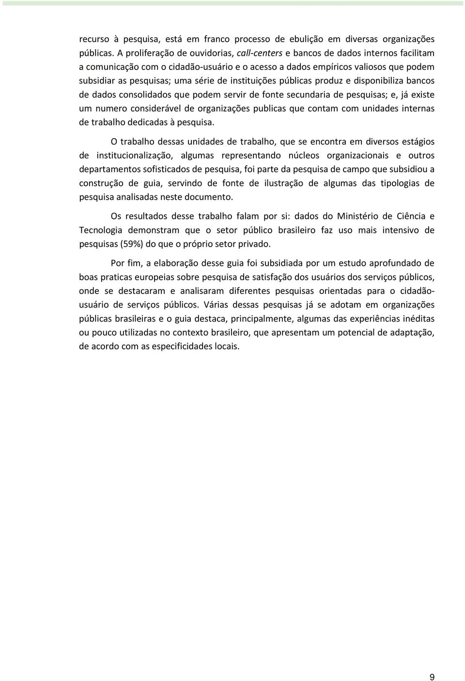 de instituições públicas produz e disponibiliza bancos de dados consolidados que podem servir de fonte secundaria de pesquisas; e, já existe um numero considerável de organizações publicas que contam