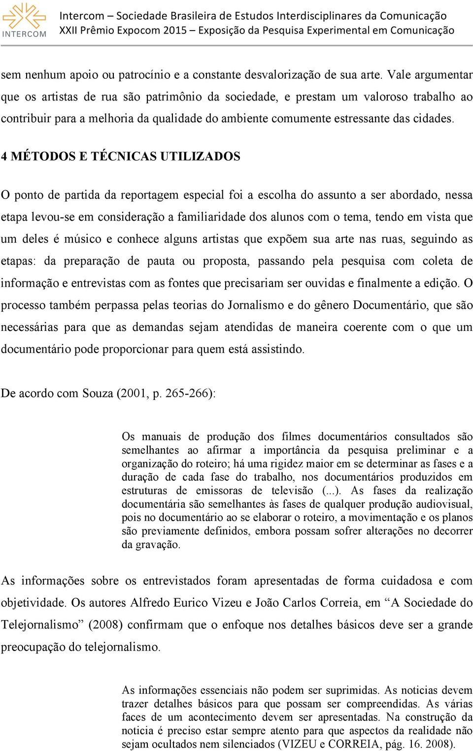 4 MÉTODOS E TÉCNICAS UTILIZADOS O ponto de partida da reportagem especial foi a escolha do assunto a ser abordado, nessa etapa levou-se em consideração a familiaridade dos alunos com o tema, tendo em