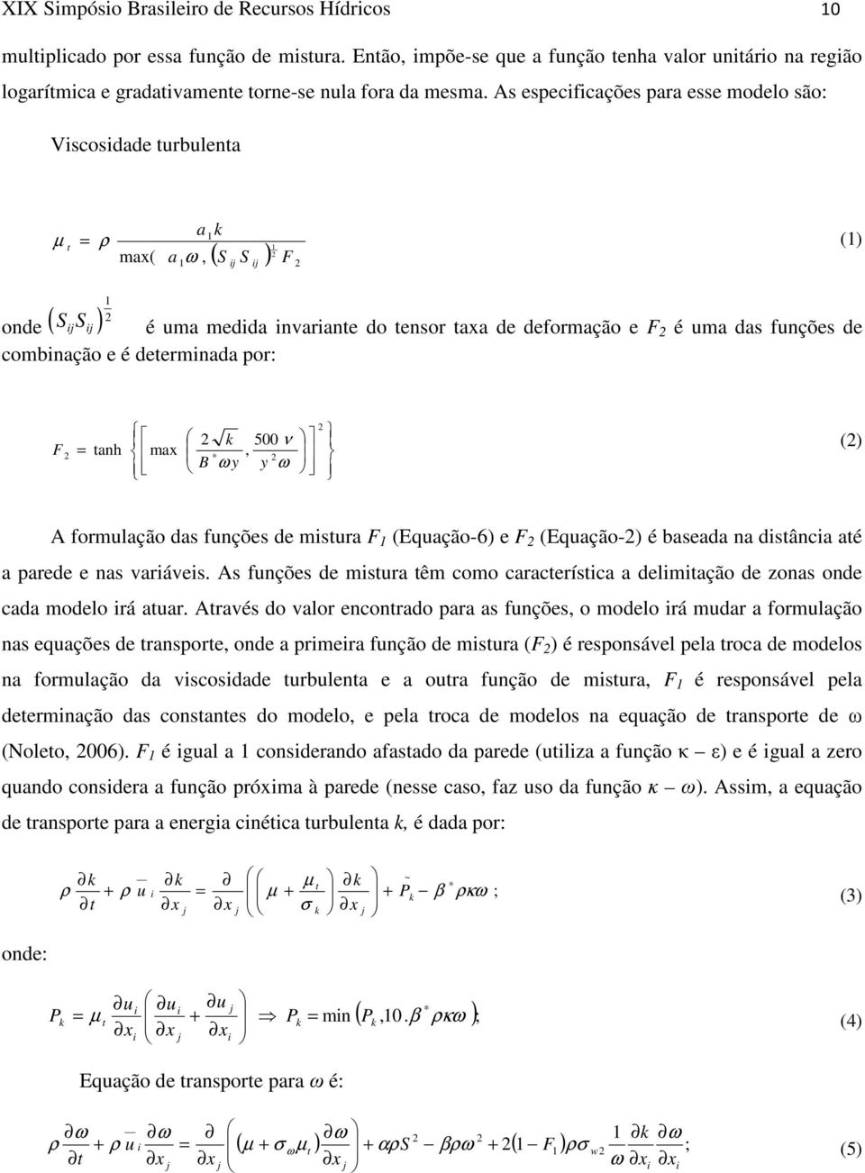 As especificações para esse modelo são: Viscosidade turbulenta µ t = ρ max( 1 a a ω, 1 k 2 ( S ) 1 ij S ij F 2 (1) ( ) 1 2 onde SijSij é uma medida invariante do tensor taxa de deformação e F 2 é uma