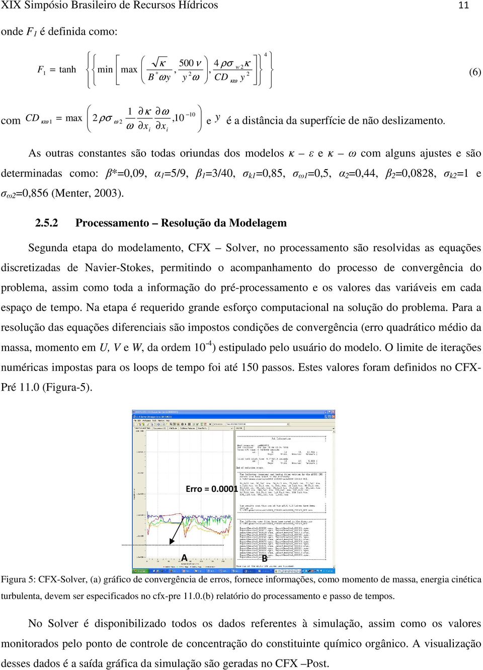 i As outras constantes são todas oriundas dos modelos κ ε e κ ω com alguns ajustes e são determinadas como: β*=0,09, α 1 =5/9, β 1 =3/40, σ k1 =0,85, σ ω1 =0,5, α 2 =0,44, β 2 =0,0828, σ k2 =1 e σ ω2