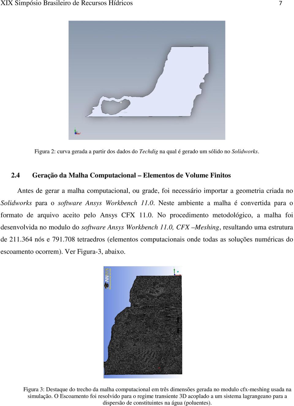 4 Geração da Malha Computacional Elementos de Volume Finitos Antes de gerar a malha computacional, ou grade, foi necessário importar a geometria criada no Solidworks para o software Ansys Workbench