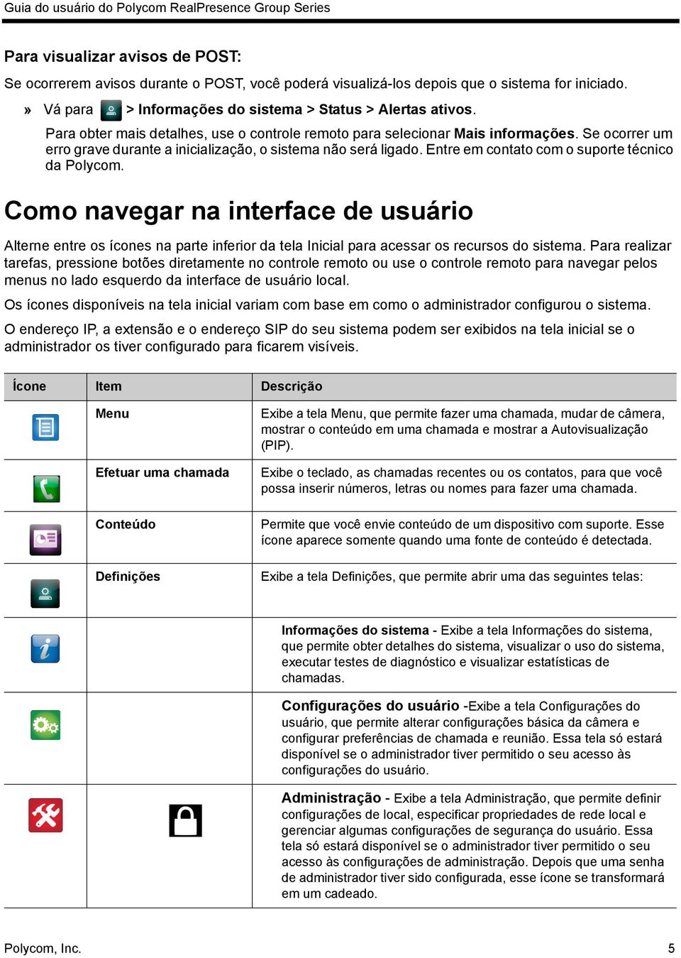 Entre em contato com o suporte técnico da Polycom. Como navegar na interface de usuário Alterne entre os ícones na parte inferior da tela Inicial para acessar os recursos do sistema.