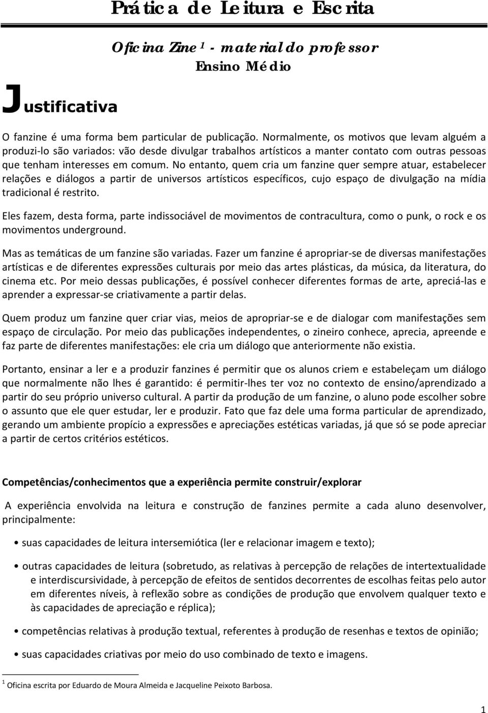 No entanto, quem cria um fanzine quer sempre atuar, estabelecer relações e diálogos a partir de universos artísticos específicos, cujo espaço de divulgação na mídia tradicional é restrito.