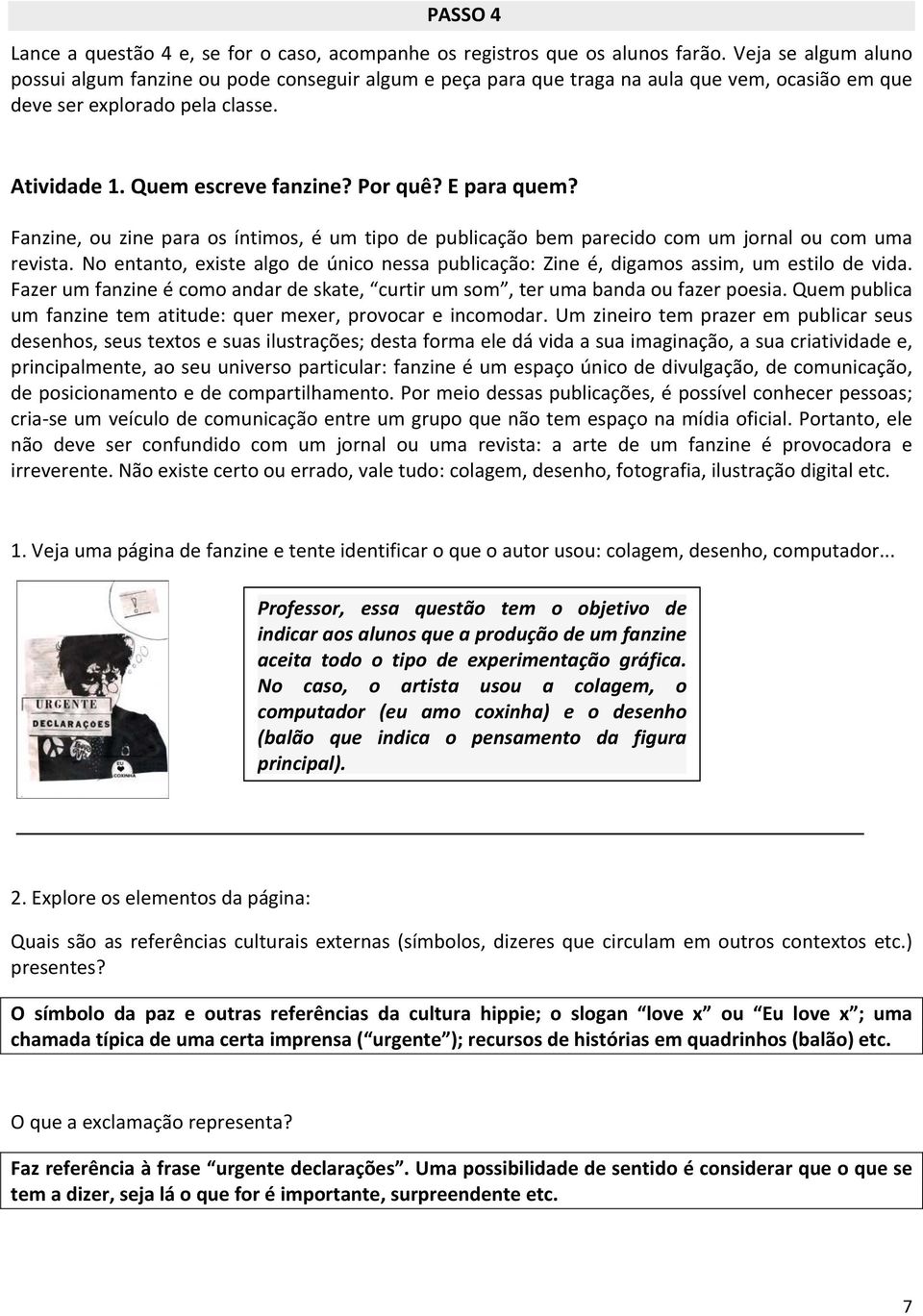 E para quem? Fanzine, ou zine para os íntimos, é um tipo de publicação bem parecido com um jornal ou com uma revista.